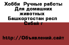 Хобби. Ручные работы Для домашних животных. Башкортостан респ.,Сибай г.